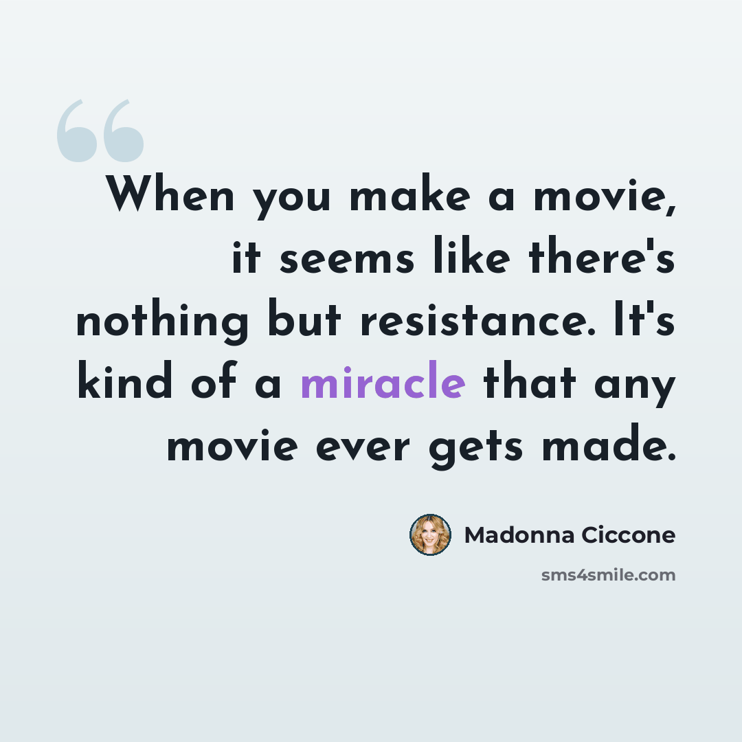 “When you make a movie, it seems like there's nothing but resistance. It's kind of a miracle that any movie ever gets made.” quote by Madonna Ciccone