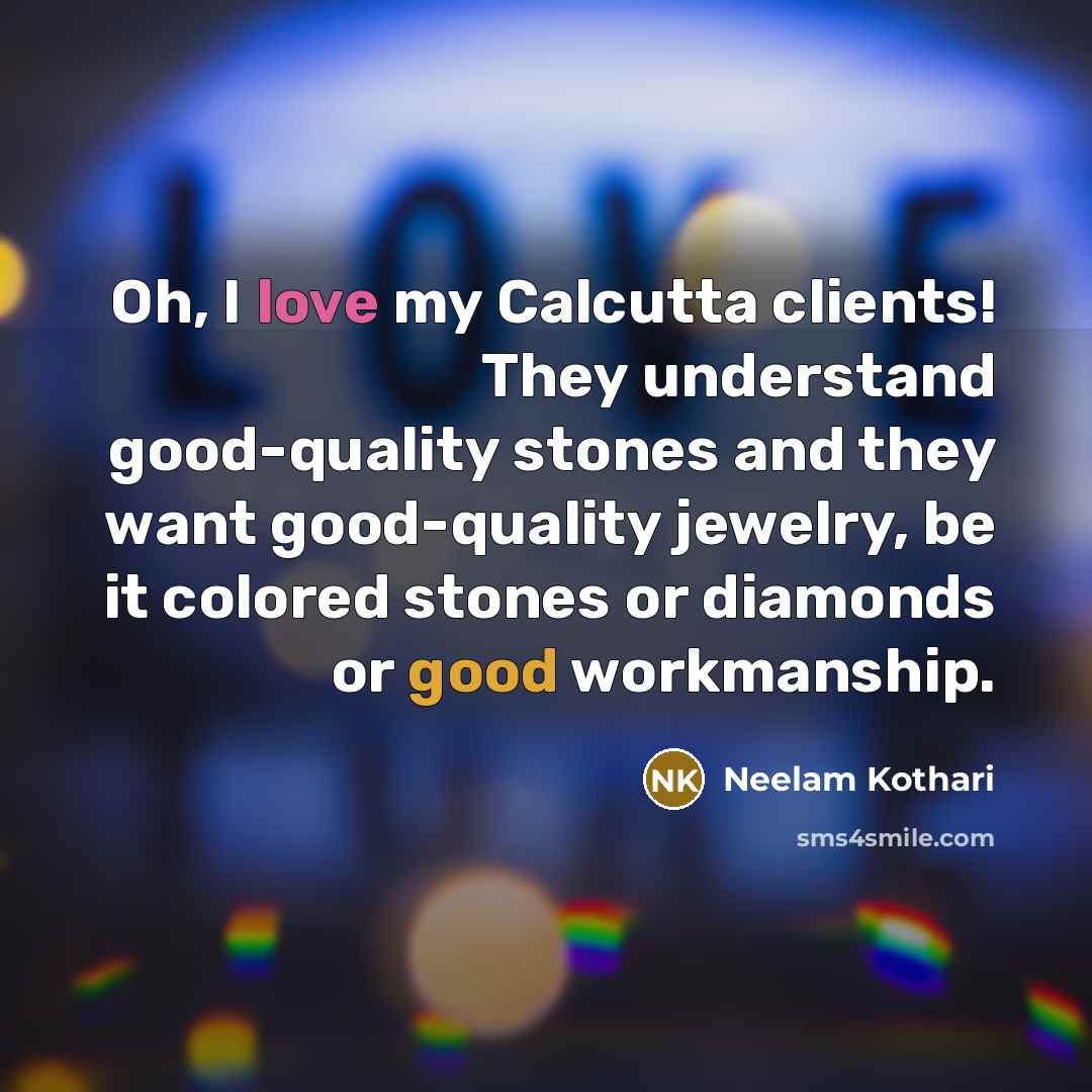 “Oh, I love my Calcutta clients! They understand good-quality stones and they want good-quality jewelry, be it colored stones or diamonds or good workmanship.” quote by Neelam Kothari