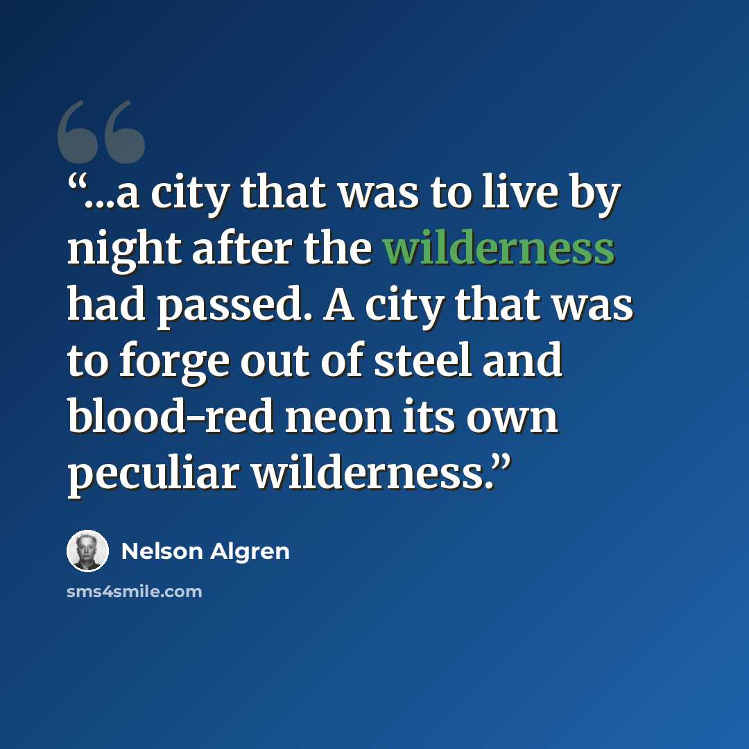 “...a city that was to live by night after the wilderness had passed. A city that was to forge out of steel and blood-red neon its own peculiar wilderness.” quote by Nelson Algren