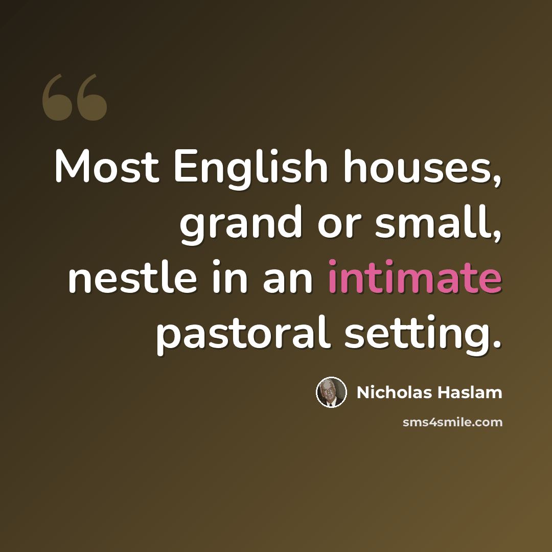 “Most English houses, grand or small, nestle in an intimate pastoral setting.” quote by Nicholas Haslam