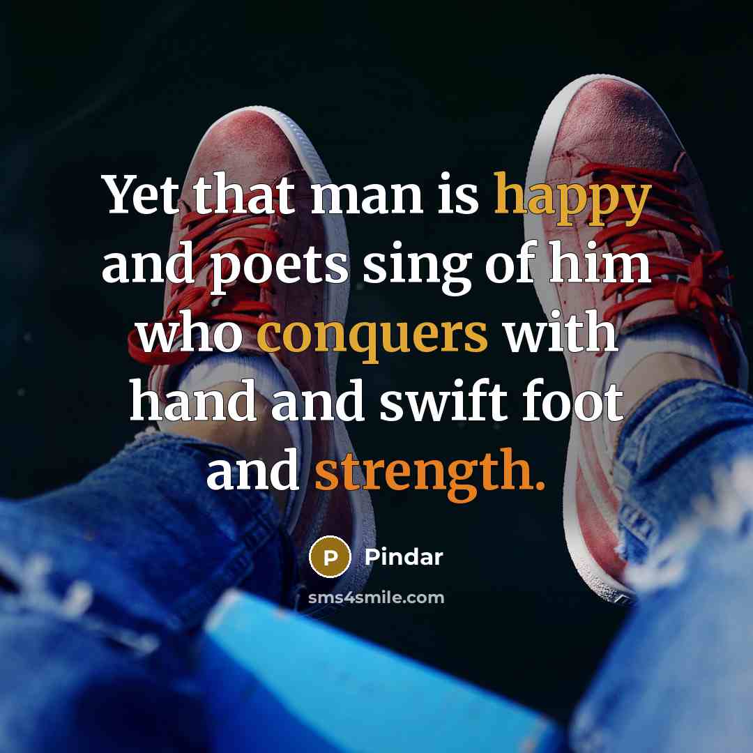 “Yet that man is happy and poets sing of him who conquers with hand and swift foot and strength.” quote by Pindar