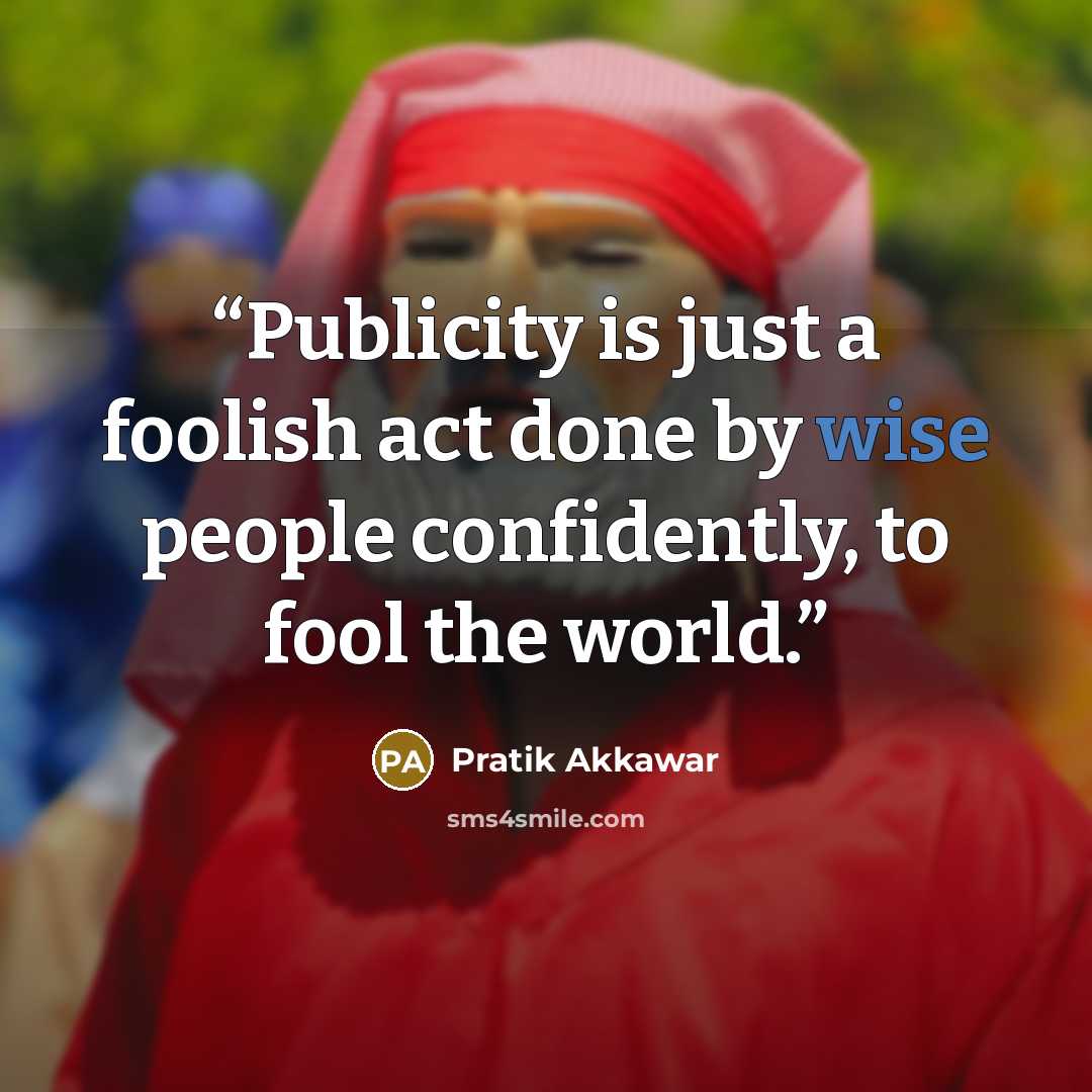 “Publicity is just a foolish act done by wise people confidently, to fool the world.” quote by Pratik Akkawar