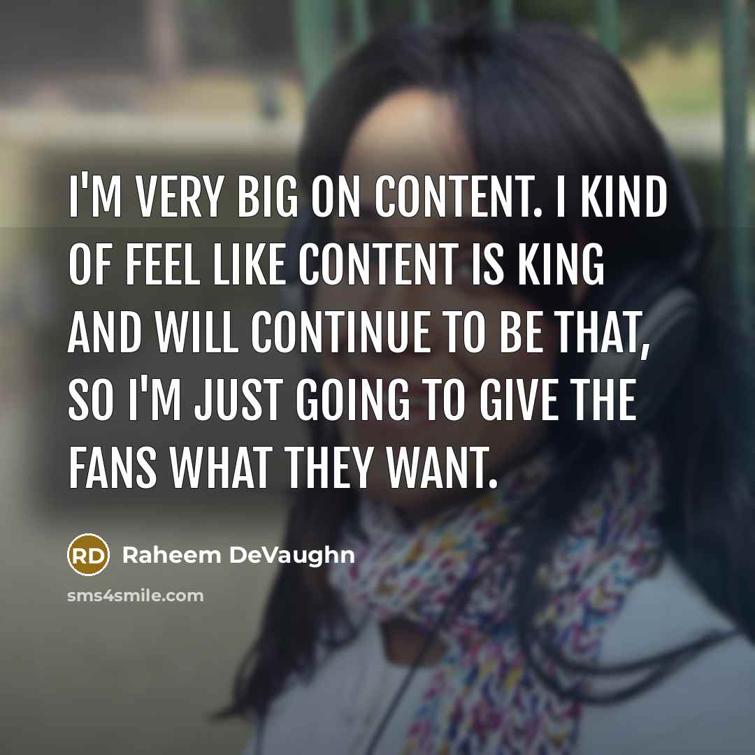 “I'm very big on content. I kind of feel like content is king and will continue to be that, so I'm just going to give the fans what they want.” quote by Raheem DeVaughn