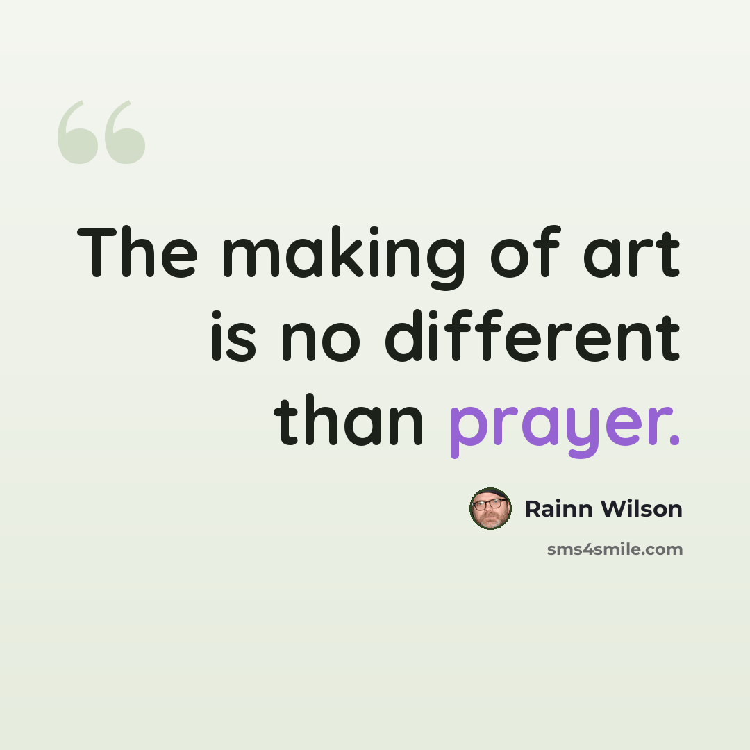 “The making of art is no different than prayer.” quote by Rainn Wilson
