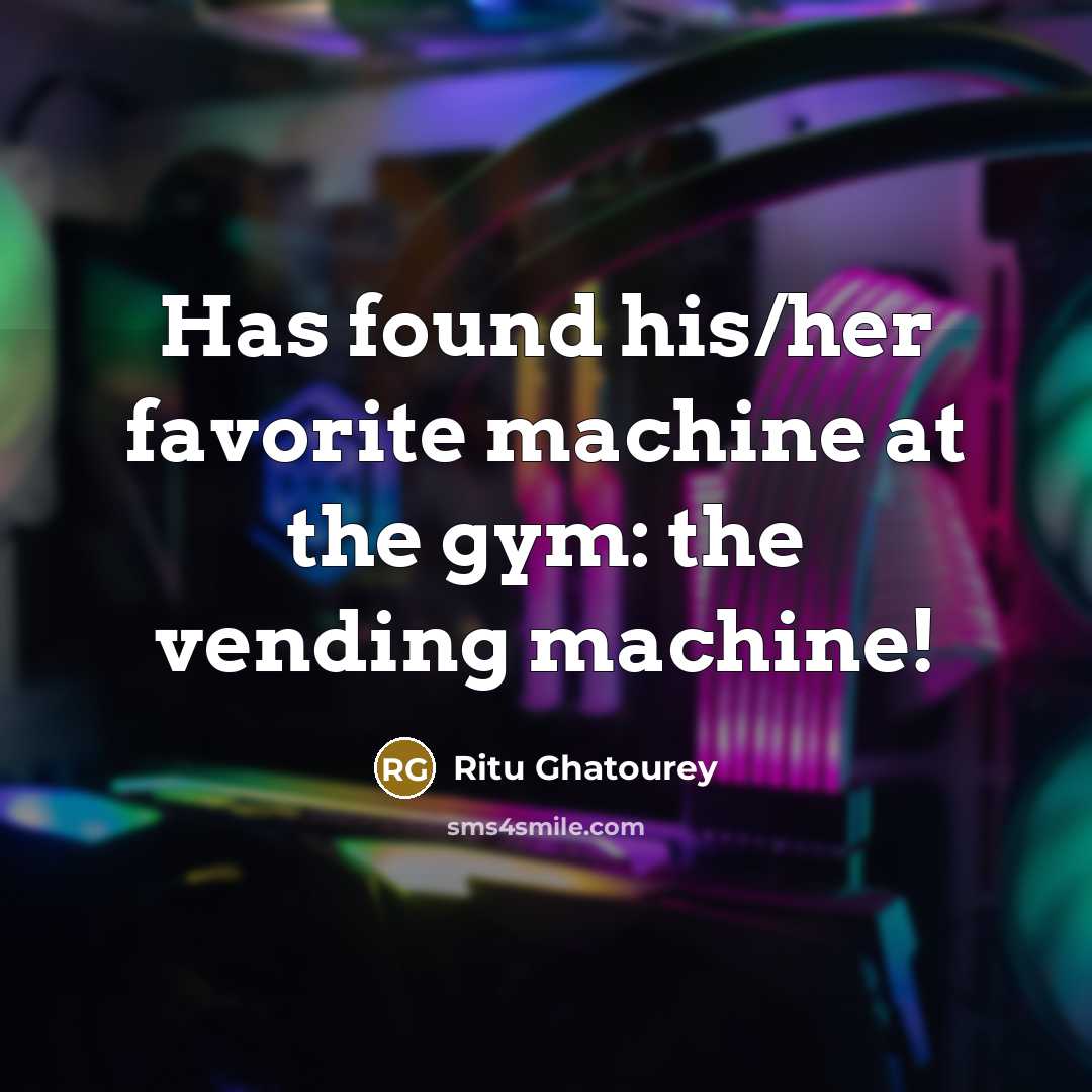 “Has found his/her favorite machine at the gym: the vending machine!” quote by Ritu Ghatourey
