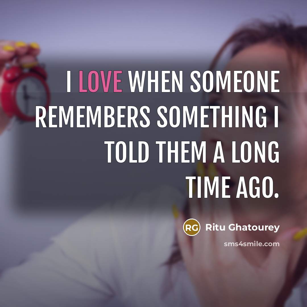 “I love when someone remembers something I told them a long time ago.” quote by Ritu Ghatourey