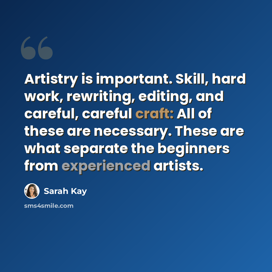 “Artistry is important. Skill, hard work, rewriting, editing, and careful, careful craft: All of these are necessary. These are what separate the beginners from experienced artists.” quote by Sarah Kay