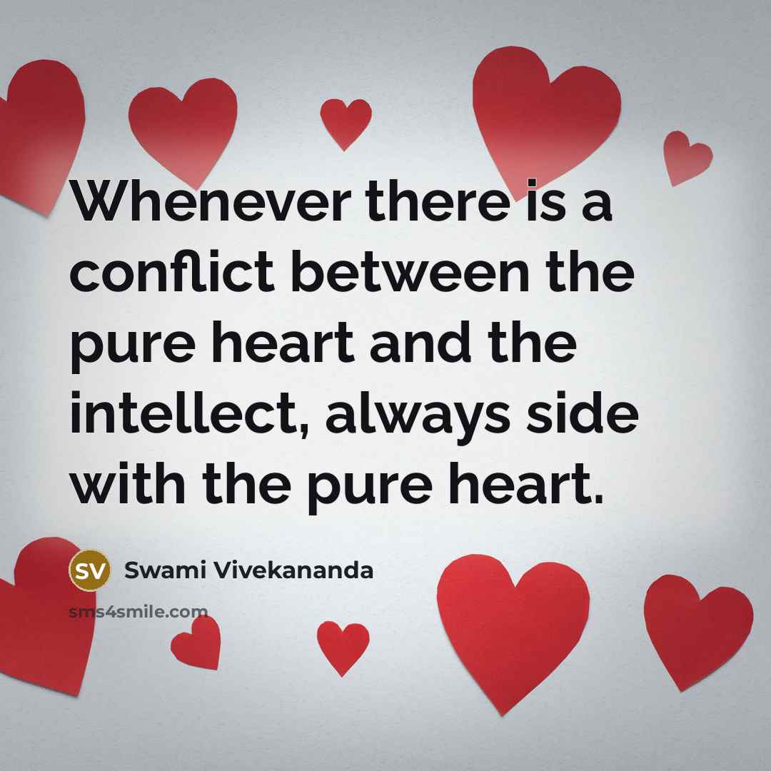 “Whenever there is a conflict between the pure heart and the intellect, always side with the pure heart.” quote by Swami Vivekananda