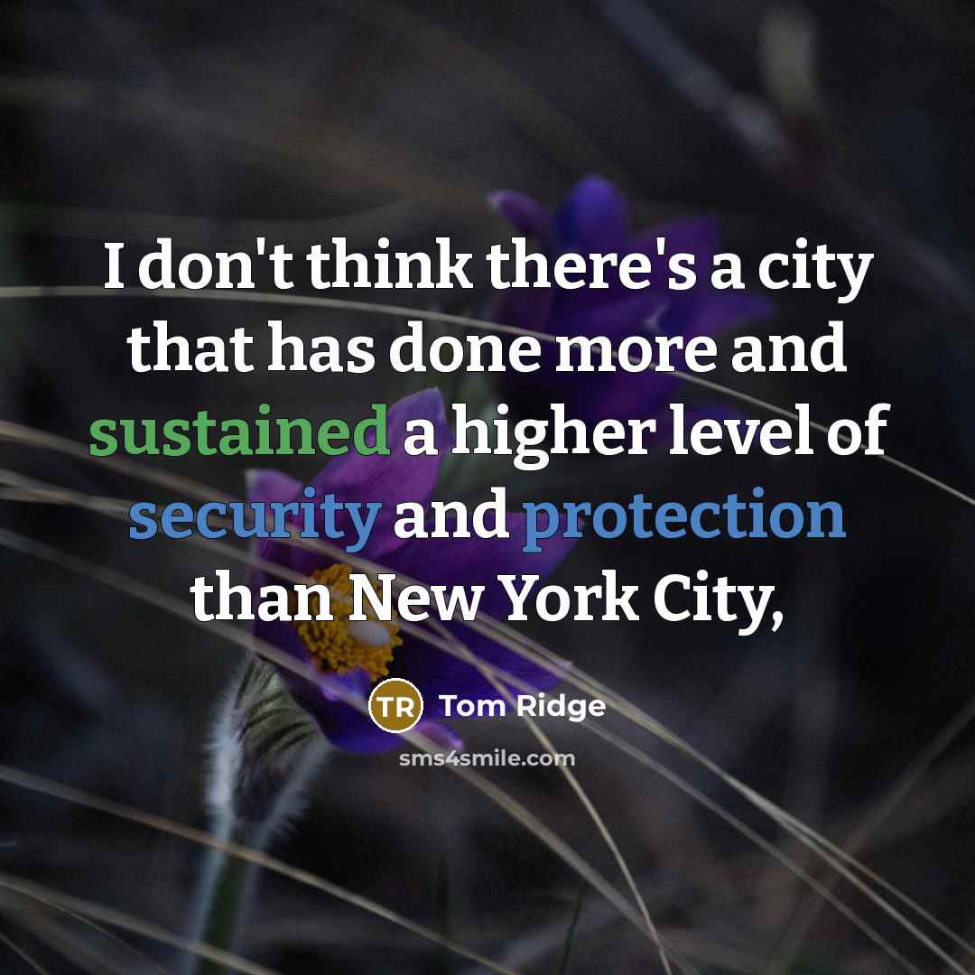 “I don't think there's a city that has done more and sustained a higher level of security and protection than New York City,” quote by Tom Ridge
