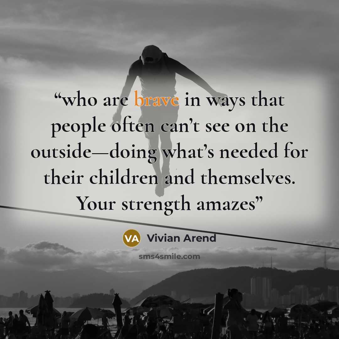 “who are brave in ways that people often can’t see on the outside—doing what’s needed for their children and themselves. Your strength amazes” quote by Vivian Arend