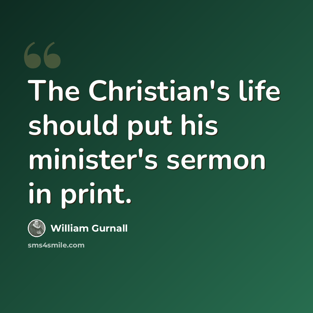 “The Christian's life should put his minister's sermon in print.” quote by William Gurnall