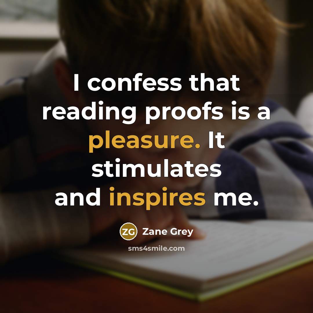 “I confess that reading proofs is a pleasure. It stimulates and inspires me.” quote by Zane Grey