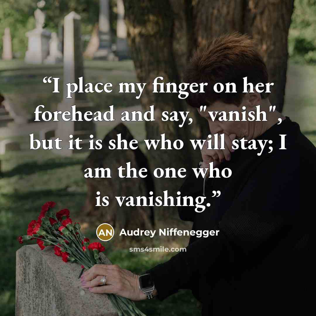 “I place my finger on her forehead and say, "vanish", but it is she who will stay; I am the one who is vanishing.” quote by Audrey Niffenegger