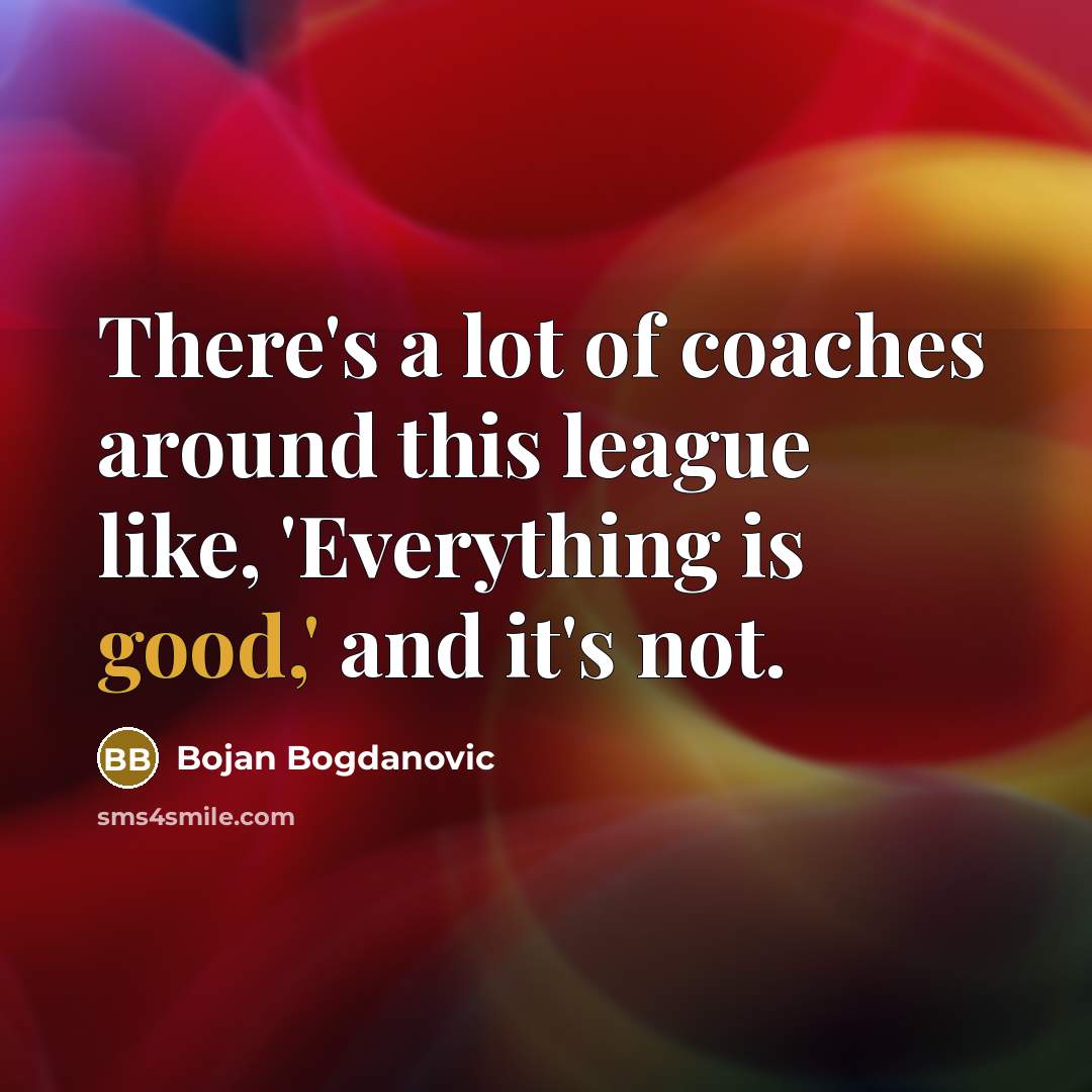 “There's a lot of coaches around this league like, 'Everything is good,' and it's not.” quote by Bojan Bogdanovic