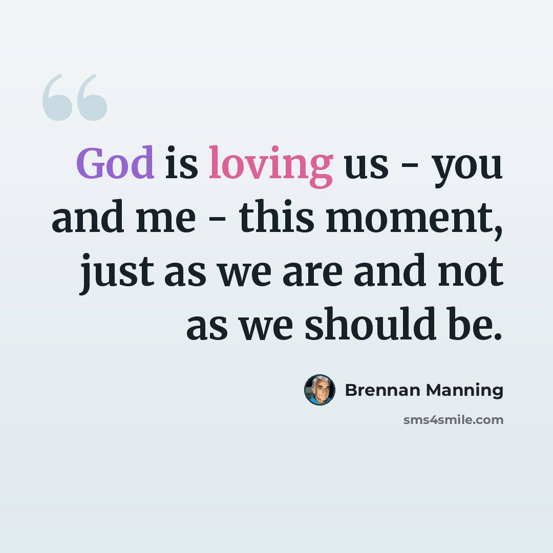 “God is loving us - you and me - this moment, just as we are and not as we should be.” quote by Brennan Manning