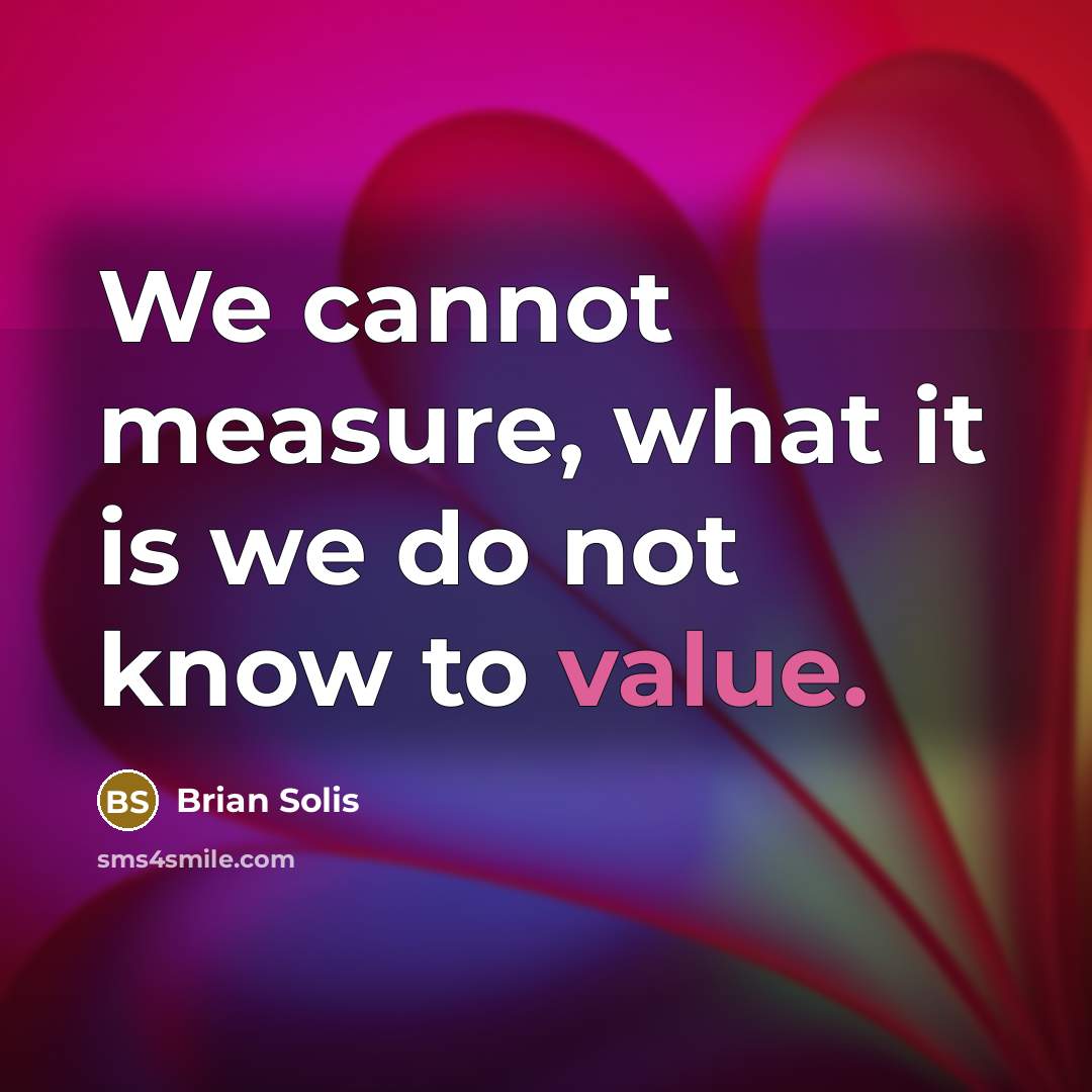 “We cannot measure, what it is we do not know to value.” quote by Brian Solis