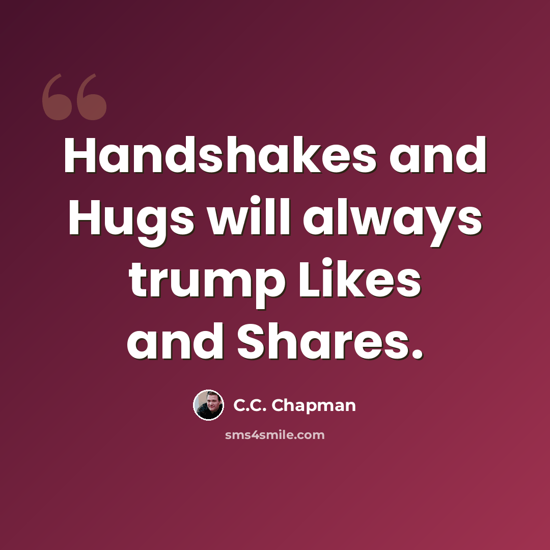 “Handshakes and Hugs will always trump Likes and Shares.” quote by C.C. Chapman