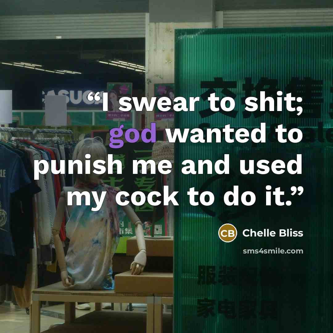 “I swear to shit; god wanted to punish me and used my cock to do it.” quote by Chelle Bliss
