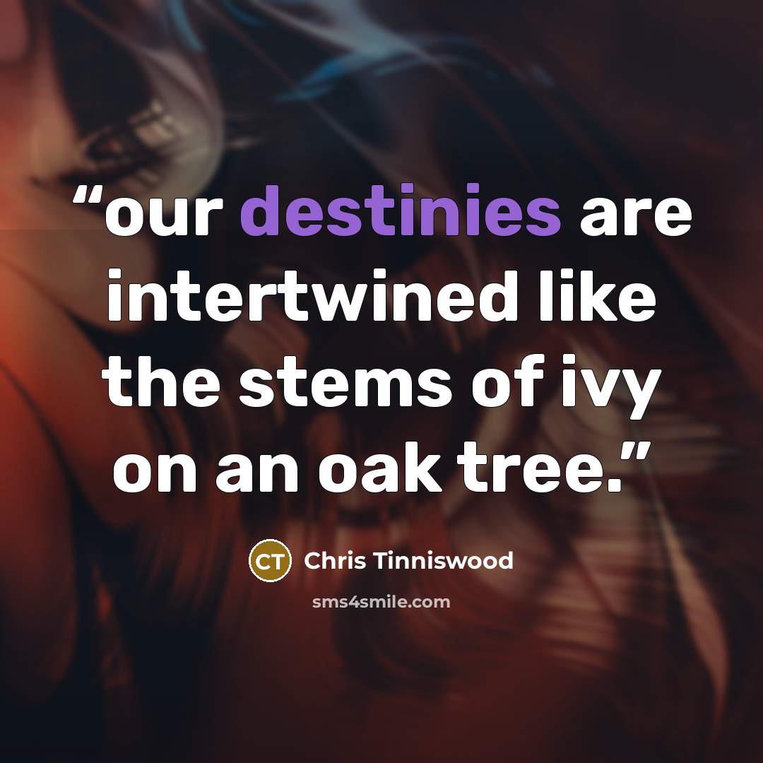 “our destinies are intertwined like the stems of ivy on an oak tree.” quote by Chris Tinniswood