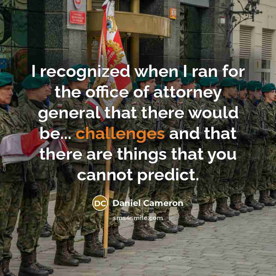 “I recognized when I ran for the office of attorney general that there would be... challenges and that there are things that you cannot predict.” quote by Daniel Cameron
