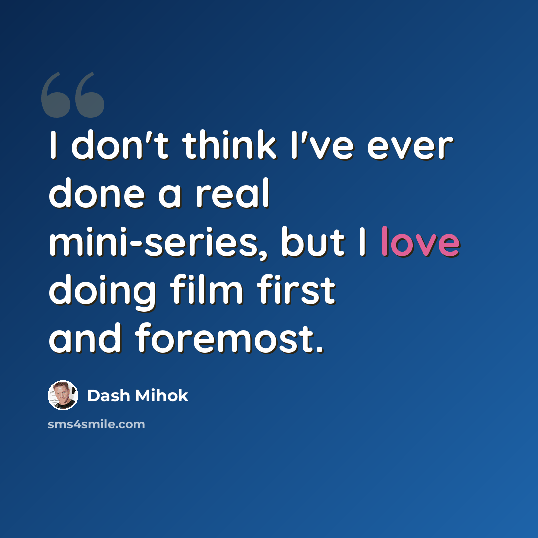 “I don't think I've ever done a real mini-series, but I love doing film first and foremost.” quote by Dash Mihok