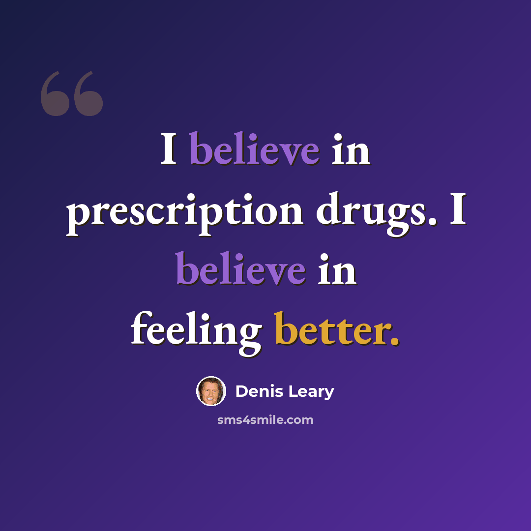“I believe in prescription drugs. I believe in feeling better.” quote by Denis Leary