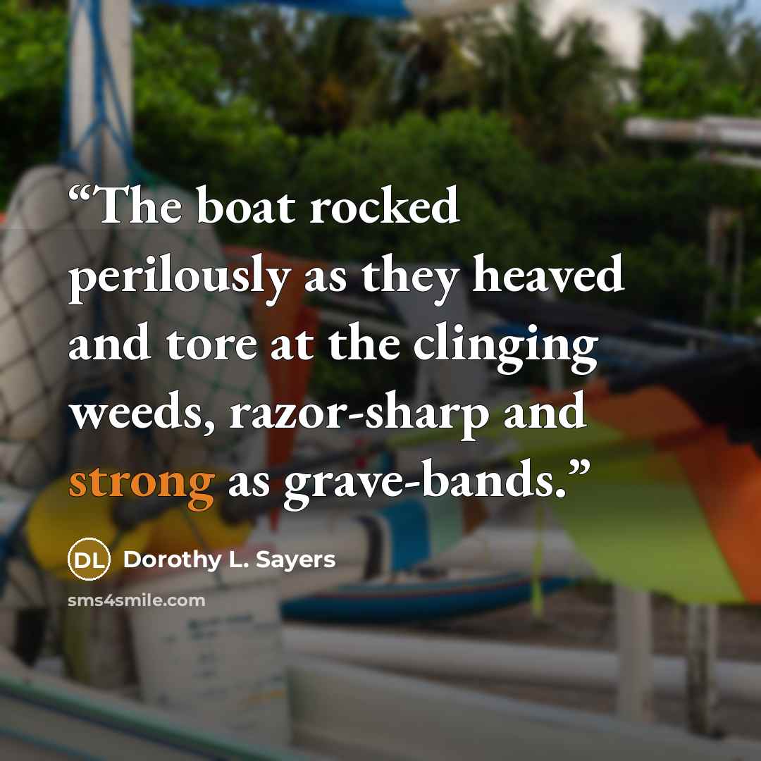 “The boat rocked perilously as they heaved and tore at the clinging weeds, razor-sharp and strong as grave-bands.” quote by Dorothy L. Sayers