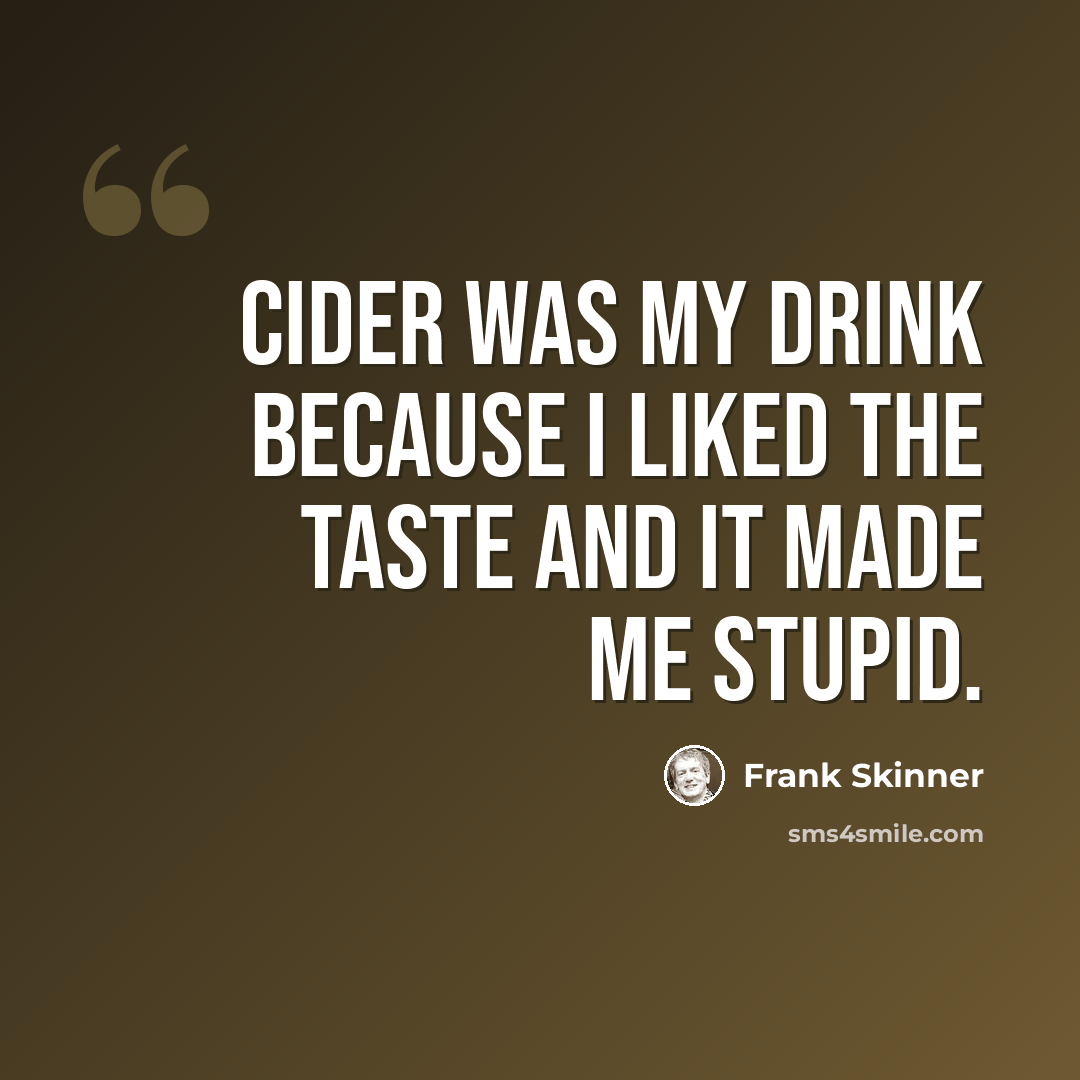 “Cider was my drink because I liked the taste and it made me stupid.” quote by Frank Skinner
