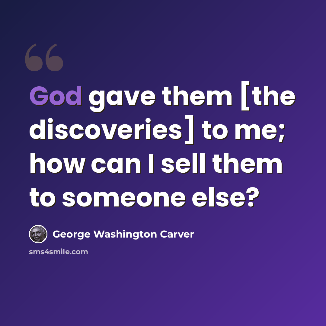 “God gave them [the discoveries] to me; how can I sell them to someone else?” quote by George Washington Carver