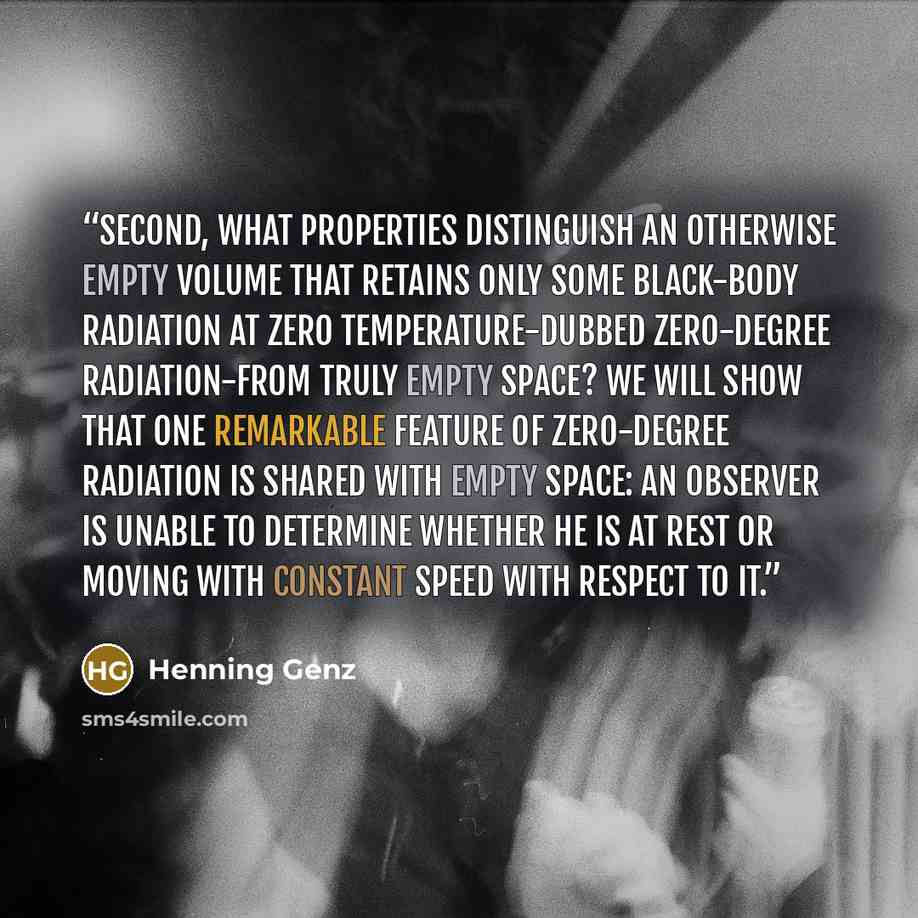 “Second, what properties distinguish an otherwise empty volume that retains only some black-body radiation at zero temperature-dubbed zero-degree radiation-from truly empty space? We will show that one remarkable feature of zero-degree radiation is shared with empty space: An observer is unable to…” quote by Henning Genz