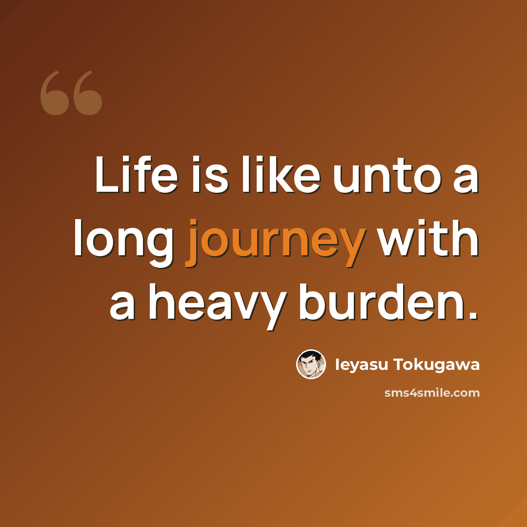 “Life is like unto a long journey with a heavy burden.” quote by Ieyasu Tokugawa