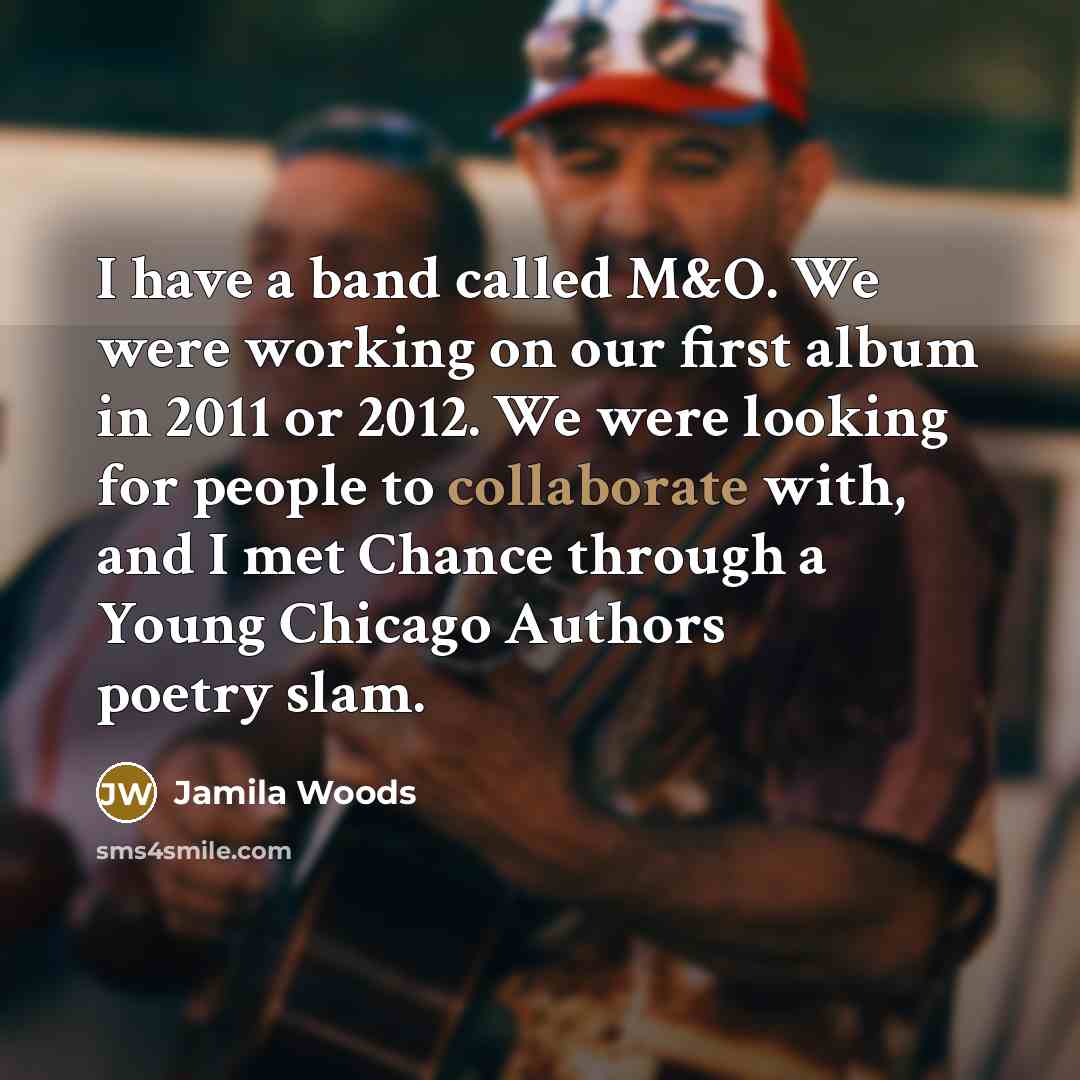 “I have a band called M&O. We were working on our first album in 2011 or 2012. We were looking for people to collaborate with, and I met Chance through a Young Chicago Authors poetry slam.” quote by Jamila Woods