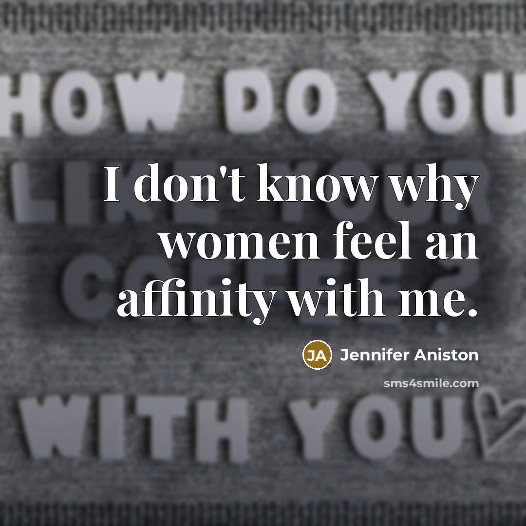 “I don't know why women feel an affinity with me.” quote by Jennifer Aniston