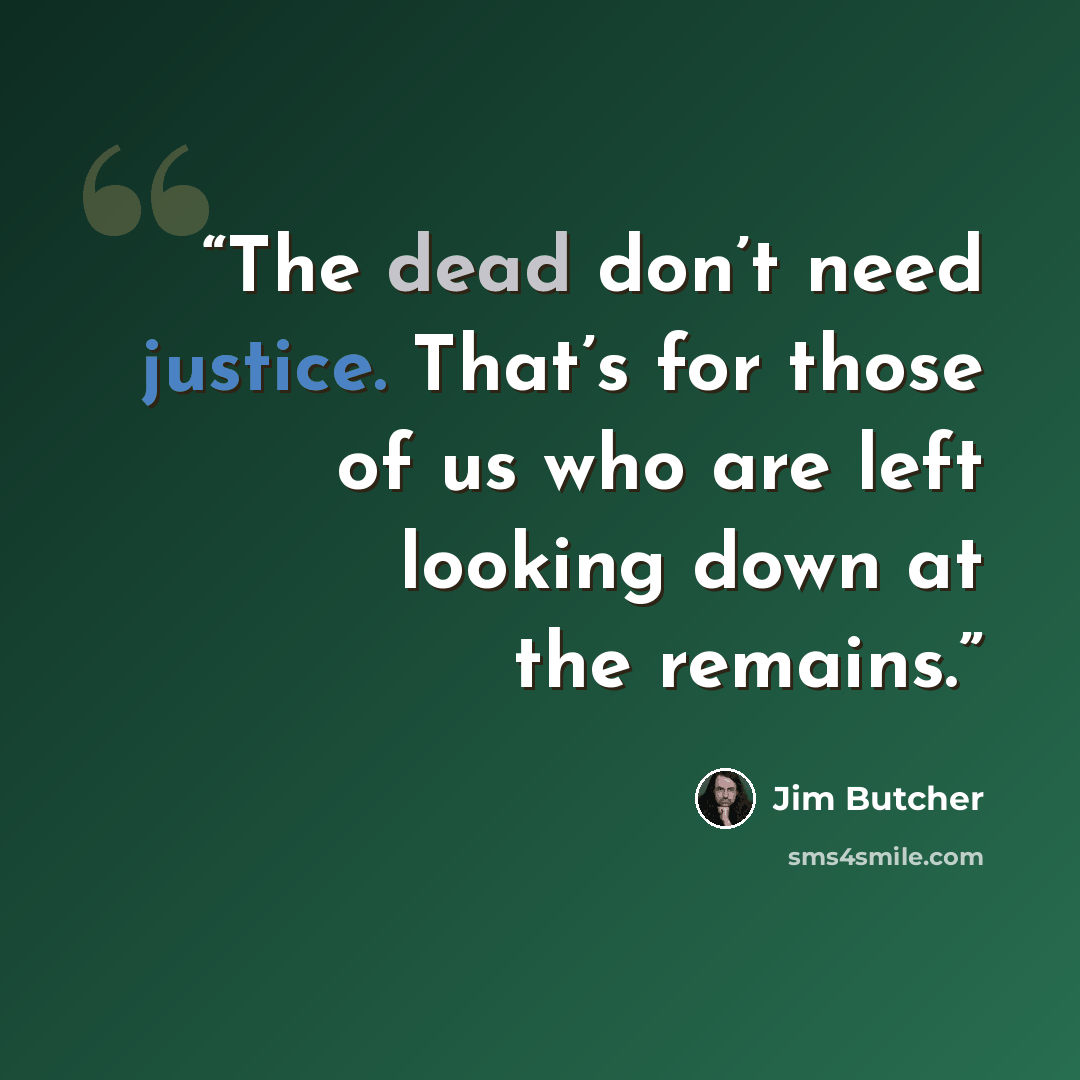 “The dead don’t need justice. That’s for those of us who are left looking down at the remains.” quote by Jim Butcher