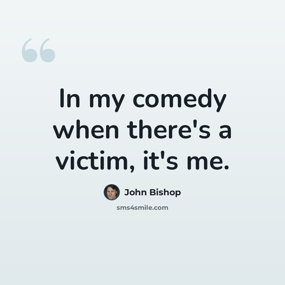 “In my comedy when there's a victim, it's me.” quote by John Bishop