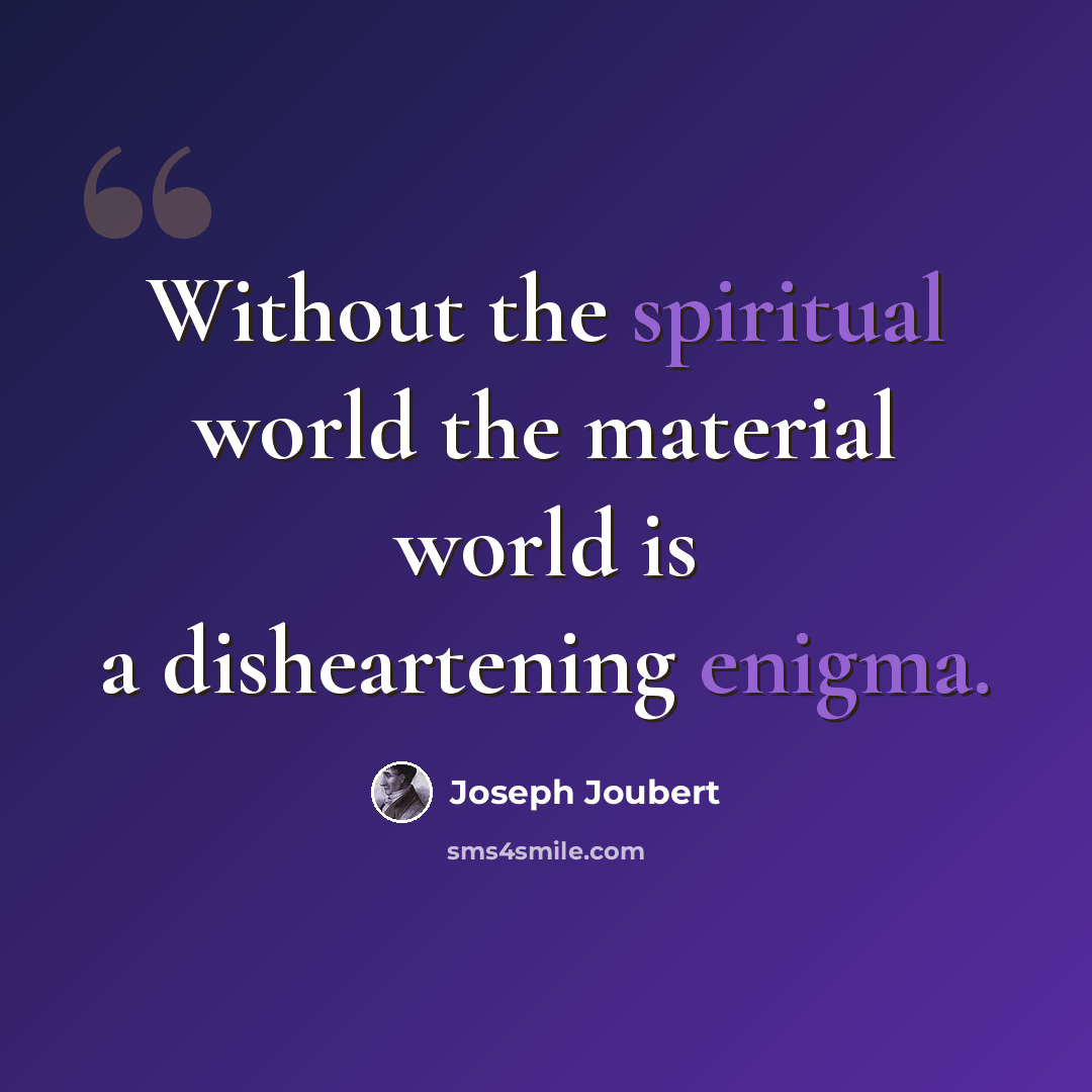 “Without the spiritual world the material world is a disheartening enigma.” quote by Joseph Joubert