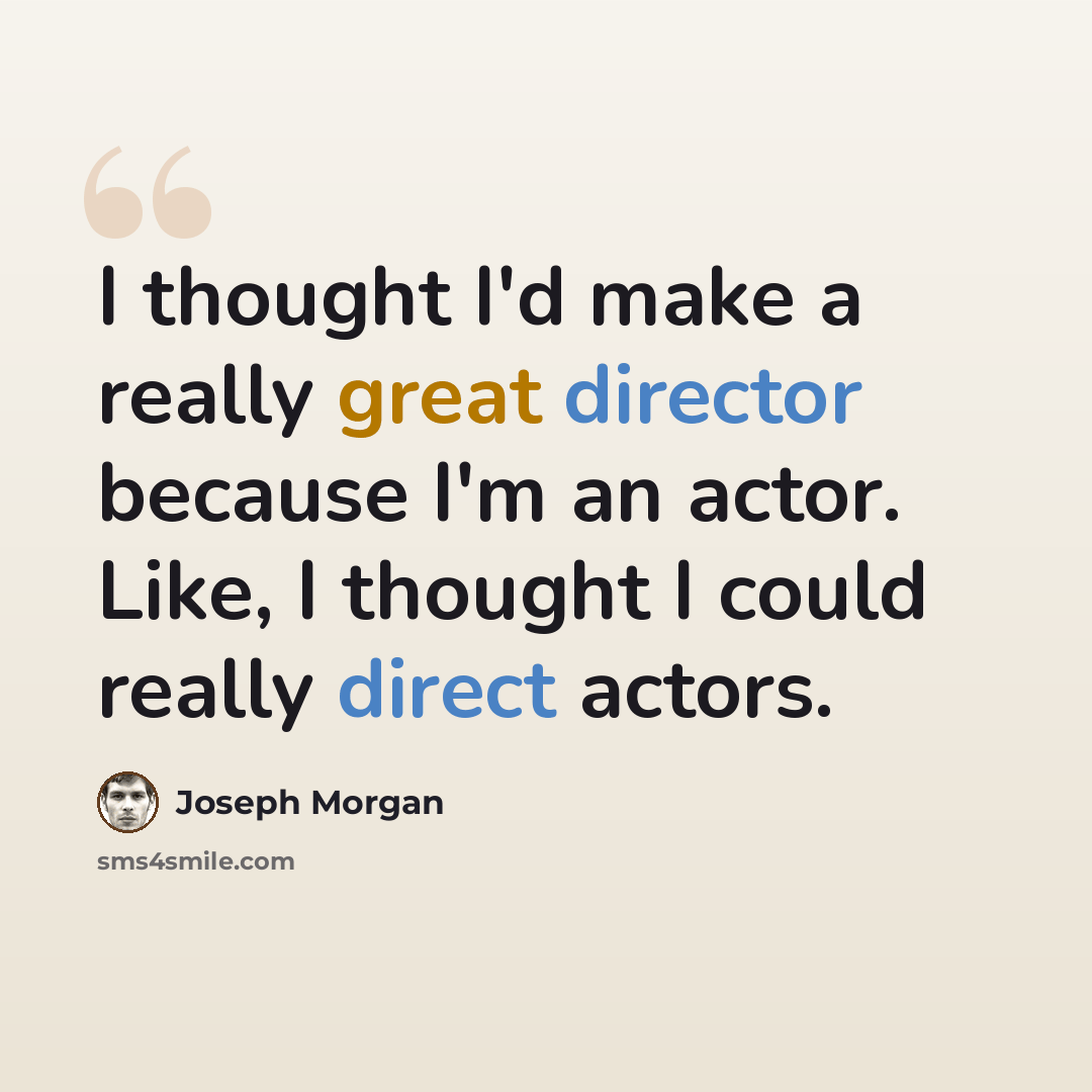 “I thought I'd make a really great director because I'm an actor. Like, I thought I could really direct actors.” quote by Joseph Morgan