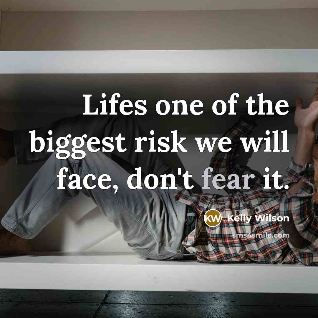 “Lifes one of the biggest risk we will face, don't fear it.” quote by Kelly Wilson