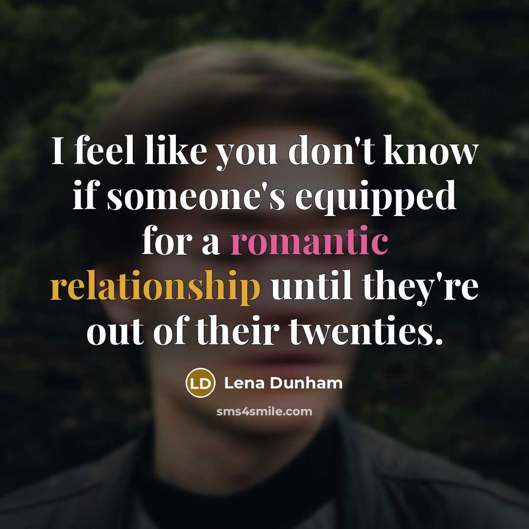 “I feel like you don't know if someone's equipped for a romantic relationship until they're out of their twenties.” quote by Lena Dunham
