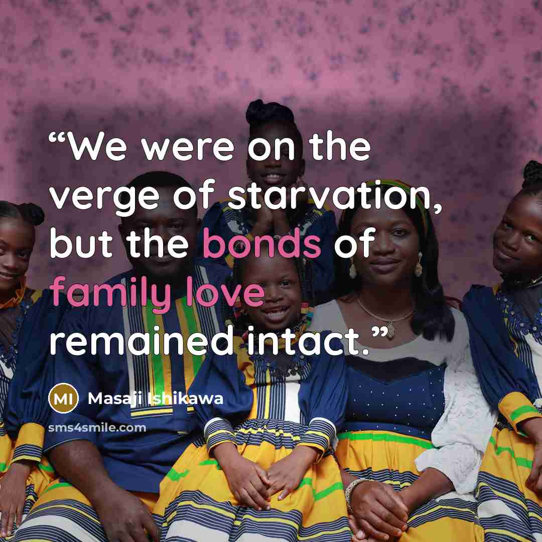 “We were on the verge of starvation, but the bonds of family love remained intact.” quote by Masaji Ishikawa