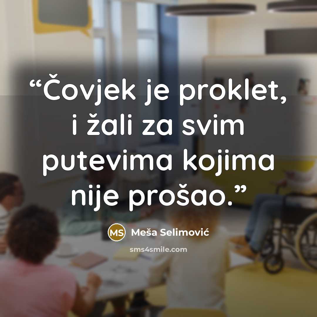 “Čovjek je proklet, i žali za svim putevima kojima nije prošao.” quote by Meša Selimović