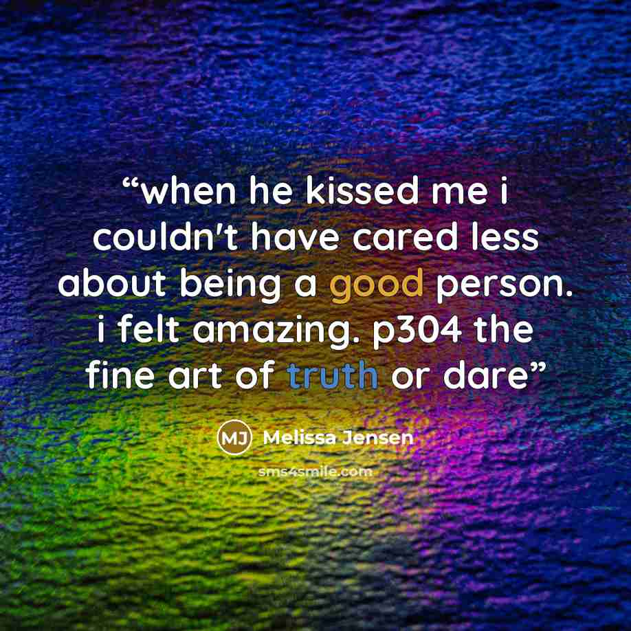 “when he kissed me i couldn't have cared less about being a good person. i felt amazing. p304 the fine art of truth or dare” quote by Melissa Jensen