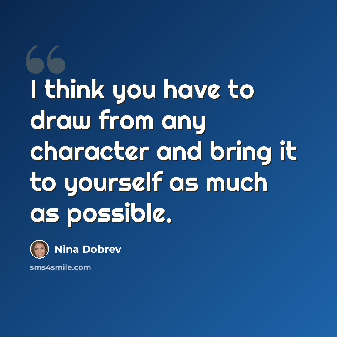 “I think you have to draw from any character and bring it to yourself as much as possible.” quote by Nina Dobrev