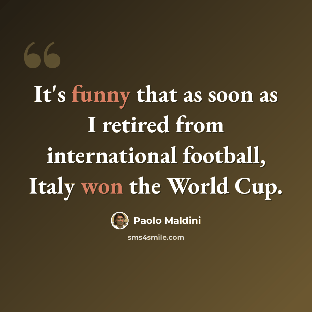 “It's funny that as soon as I retired from international football, Italy won the World Cup.” quote by Paolo Maldini