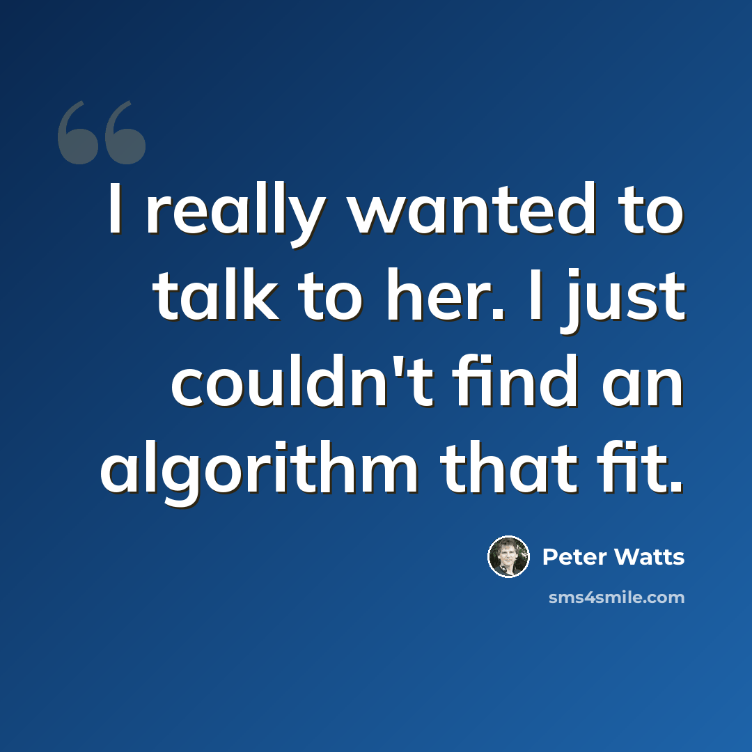 “I really wanted to talk to her. I just couldn't find an algorithm that fit.” quote by Peter Watts