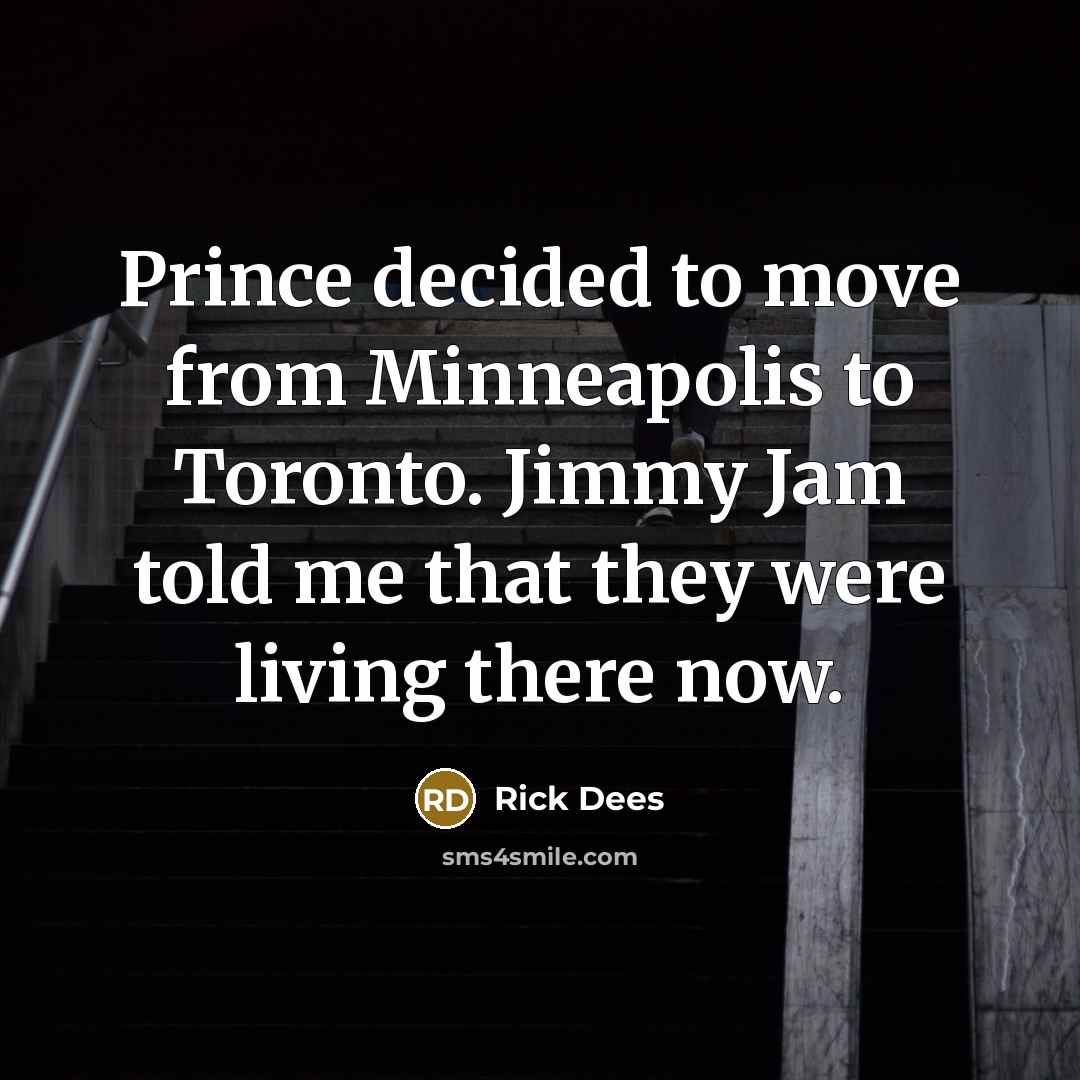 “Prince decided to move from Minneapolis to Toronto. Jimmy Jam told me that they were living there now.” quote by Rick Dees