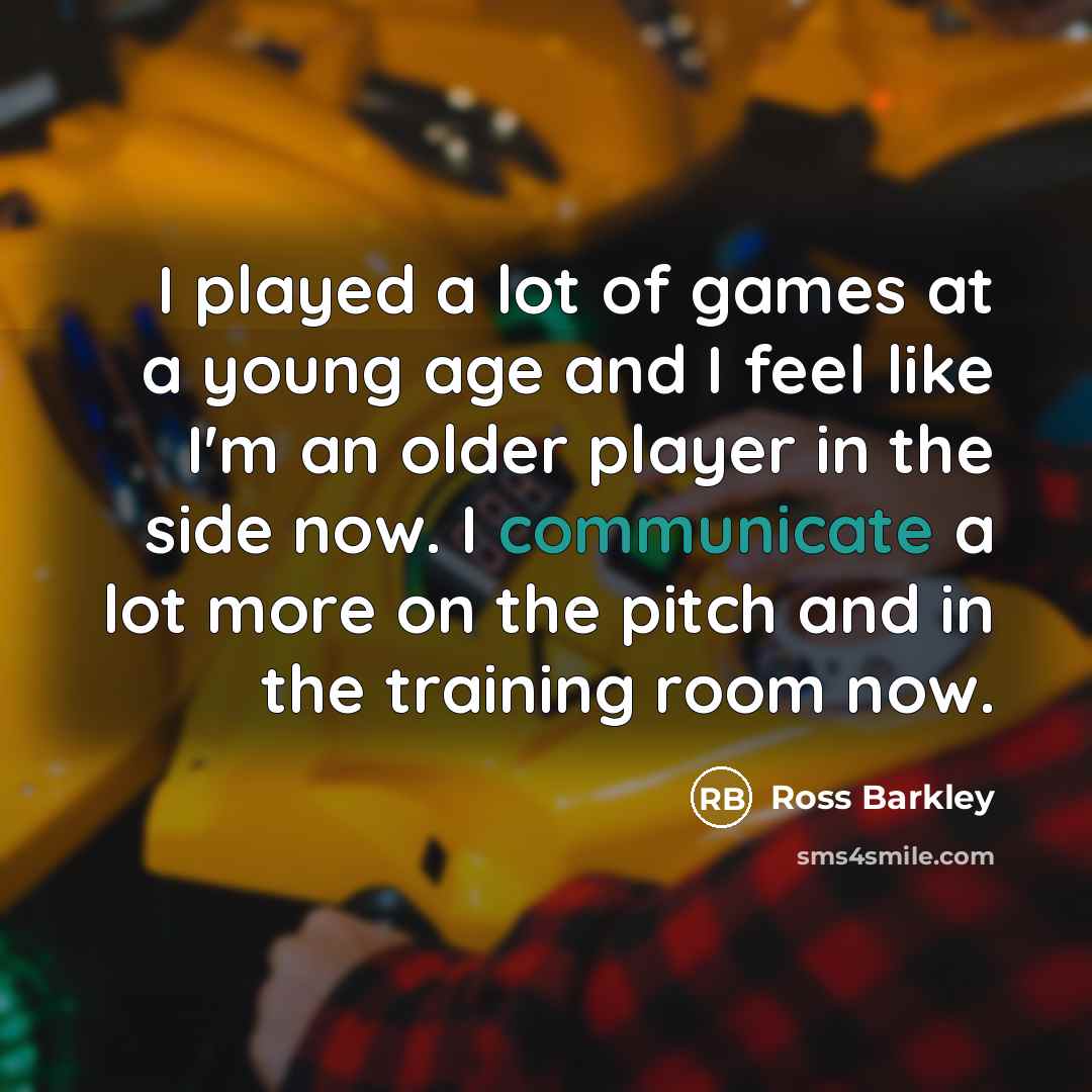 “I played a lot of games at a young age and I feel like I'm an older player in the side now. I communicate a lot more on the pitch and in the training room now.” quote by Ross Barkley