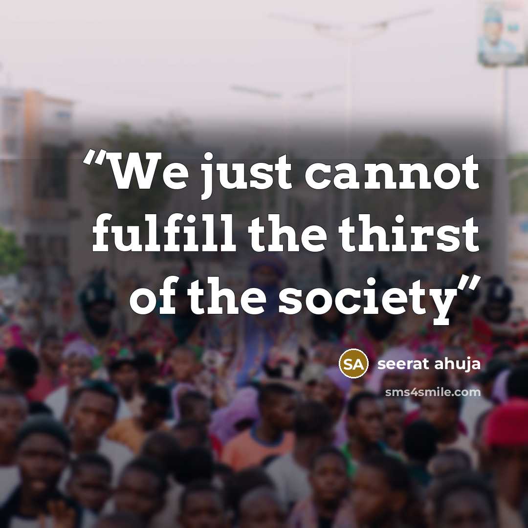 “We just cannot fulfill the thirst of the society” quote by seerat ahuja