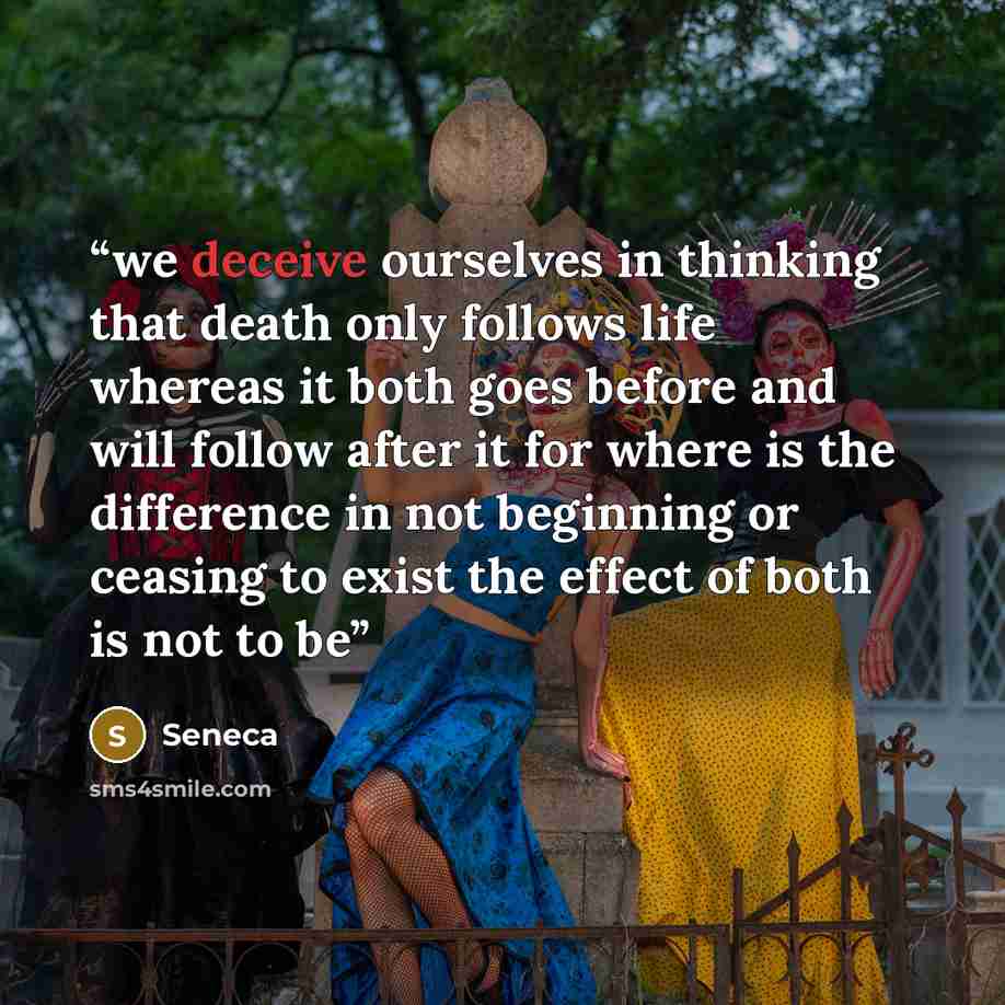 “we deceive ourselves in thinking that death only follows life whereas it both goes before and will follow after it for where is the difference in not beginning or ceasing to exist the effect of both is not to be” quote by Seneca