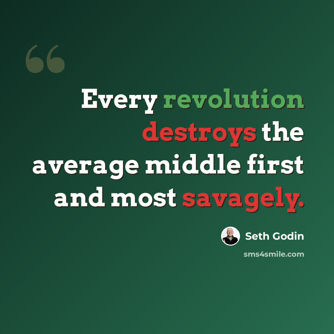“Every revolution destroys the average middle first and most savagely.” quote by Seth Godin